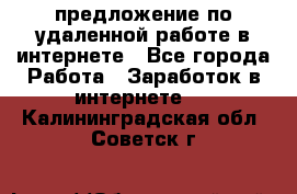 предложение по удаленной работе в интернете - Все города Работа » Заработок в интернете   . Калининградская обл.,Советск г.